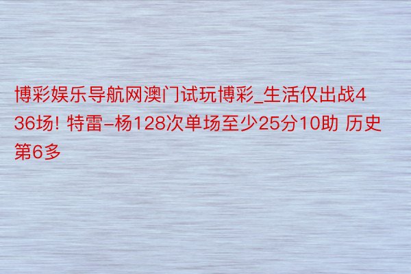 博彩娱乐导航网澳门试玩博彩_生活仅出战436场! 特雷-杨128次单场至少25分10助 历史第6多