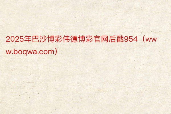 2025年巴沙博彩伟德博彩官网后戳954（www.boqwa.com）